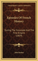 Episodes Of French History: During The Consulate And The First Empire 1246240149 Book Cover