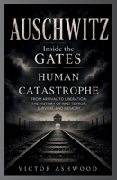 Auschwitz: Inside the Gates of Human Catastrophe: From Arrival to Liberation: The History of Nazi Terror, Survival, and Memory B0GZKN4VFM Book Cover