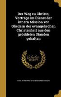 Der Weg zu Christo, Vortr�ge im Dienst der innern Mission vor Gliedern der evangelischen Christenheit aus den gebildeten Standen gehalten 1361776447 Book Cover