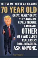 Funny Trump Journal - Believe Me. You're An Amazing 70 Year Old Other 70 Year Olds Total Disasters. Ask Anyone.: Humorous 70th Birthday Gift Pro Trump Gag Gift Better Than A Card 120 Pg Notebook 6x9 1072572389 Book Cover