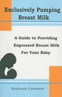 Exclusively Pumping Breast Milk: A Guide to Providing Expressed Breast Milk for Your Baby 097361420X Book Cover