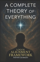 Logos Alignment Framework: A Complete Theory of Everything 9998784530 Book Cover