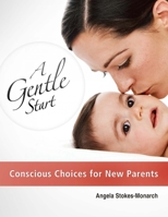 A Gentle Start: Conscious Choices for New Parents 1499166567 Book Cover