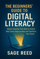 The Beginners’ Guide To Digital Literacy: Master Essential Tech Skills to Unlock New Career Opportunities and Transform Your Future B0FDC2D3NW Book Cover
