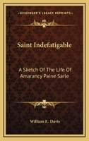 Saint Indefatigable: A Sketch Of The Life Of Amarancy Paine Sarle 0548305285 Book Cover