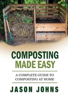 Composting Made Easy - A Complete Guide To Composting At Home: Turn Your Kitchen & Garden Waste into Black Gold Your Plants Will Love (Inspiring Gardening Ideas) (Volume 3) 1985772302 Book Cover