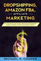 Dropshipping, Amazon Fba, Affiliate Marketing: Build Your Success with the Most Profitable Online Businesses. The Best Strategies to Achieve Your Financial Freedom 1694363589 Book Cover