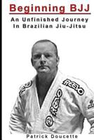 Beginning BJJ: An Unfinished Journey in Brazilian Jiu-Jitsu 1494928183 Book Cover