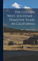 The golden West, souvenir ... primitive years in California 1018109307 Book Cover