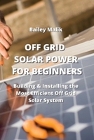 Off Grid Solar Power for Beginners: Building & Installing the Most Efficient Off Grid Solar System 9964677871 Book Cover