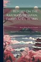 Report On the Railways of Japan, Dated April 10, 1885: Presented to Both Houses of Parliament ... August 1885 1021924601 Book Cover