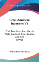 Great American Industries V1: Coal, Petroleum, Iron, Marble, Slate, Gold And Silver, Copper And Zinc 1436862507 Book Cover