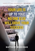 Your Life is Up to You! No One Else Will Drive Your Success: Choices Do Have Consequences - You Decide! 1665782021 Book Cover