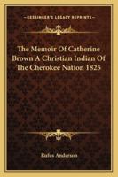 The Memoir Of Catherine Brown A Christian Indian Of The Cherokee Nation 1825 1162797061 Book Cover