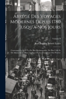 Abrégé Des Voyages Modernes Depuis 1780 Jusqu'à Nos Jours: Contenant Ce Qu'il Y a De Plus Remarquable, De Plus Utile Et De Mieux Avéré Dans Les Pays ... Ont Pénétré; Volume 9 1021746487 Book Cover