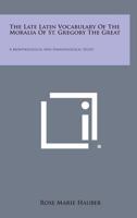 The Late Latin Vocabulary Of The Moralia Of Saint Gregory The Great: A Morphological And Semasiological Study 1163142638 Book Cover