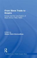 From Slave Trade to Empire: European Colonisation of Black Africa 1780s-1880s (Routledge Studies in Modern European History) 0714656917 Book Cover