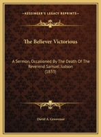 The Believer Victorious: A Sermon, Occasioned By The Death Of The Reverend Samuel Judson 1162172738 Book Cover