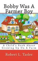 Bobby Was A Farmer Boy: A Child's Book About Growing Up On A Farm 1499597312 Book Cover