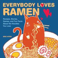 Everybody Loves Ramen: Recipes, Stories, Games, & Fun Facts About the Noodles You Love 0740733265 Book Cover