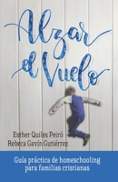 Alzar El Vuelo: Un manual pr�ctico para resolver dudas antes de empezar, para comenzar sabiendo d�nde te metes y para continuar disfrutando de la rica experiencia de la educaci�n natural en casa B08BDZ5LYW Book Cover