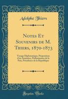 Notes Et Souvenirs de M. Thiers, 1870-1873: Voyage Diplomatique, Proposition d'Un Armistice, Prliminaires de la Paix, Prsidence de la Rpublique (Classic Reprint) 2012471862 Book Cover