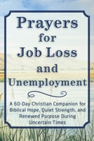 Prayers for Job Loss and Unemployment: A 60-Day Christian Companion for Biblical Hope, Quiet Strength, and Renewed Purpose During Uncertain Times (The Daily Prayer Companion Series) B0HFGZLQN5 Book Cover
