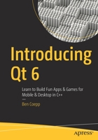 Introducing Qt 6: Learn to Build Fun Apps & Games for Mobile & Desktop in C++ 148427489X Book Cover