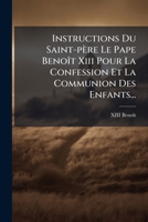 Instructions Du Saint-père Le Pape Benoît Xiii Pour La Confession Et La Communion Des Enfants... 1274726360 Book Cover
