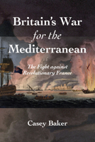 Britain’s War for the Mediterranean: The Fight against Revolutionary France B0GRBZ7PSD Book Cover