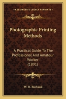Photographic Printing Methods: A Practical Guide to the Professional and Amateur Worker 101693615X Book Cover