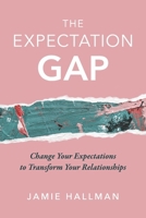 The Expectation Gap: Change Your Expectations to Transform Your Relationships 1667888935 Book Cover