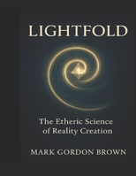 LIGHTFOLD The Etheric Science of Reality Creation: A Unified Field Guide to Bending Light, Folding Time, and Becoming the Living Field B0FKZ8KJQ9 Book Cover