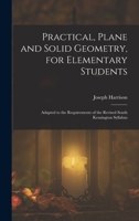 Practical, Plane and Solid Geometry, for Elementary Students: Adapted to the Requirements of the Revised South Kensington Syllabus 1019139722 Book Cover