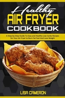 Healthy Air Fryer Cookbook: A Step-by-Step Guide To Easy and Healthy Low-Carbs Recipes for Your Air Fryer to Burn Fat Fast And Lose Weight 1801941211 Book Cover