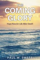 The Coming Glory: Hope Now for Life After Death 1633571637 Book Cover