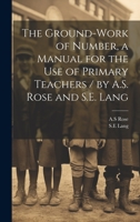 The Ground-work of Number, a Manual for the use of Primary Teachers / by A.S. Rose and S.E. Lang 1020801115 Book Cover