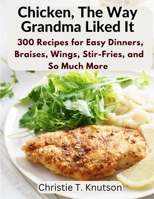 Chicken, The Way Grandma Liked It: Say Goodbye to Boring Chicken with 300 Recipes for Easy Dinners, Braises, Wings, Stir-Fries, and So Much More 180547233X Book Cover