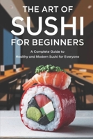 The Art of Sushi For Beginners: A Complete Guide to Healthy and Modern Sushi for Everyone B0DVPMWSS5 Book Cover