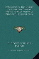 Catalogue Of The Library Of Reverend Thomas Prince, Former Pastor Of Old South Church 1164598678 Book Cover