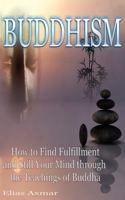 Buddhism: How to Find Fulfilment and Still Your Mind Through the Teachings of Buddha 1533301999 Book Cover