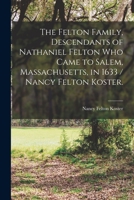 The Felton Family, Descendants of Nathaniel Felton Who Came to Salem, Massachusetts, in 1633 / Nancy Felton Koster. 1013865146 Book Cover