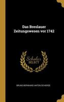 Das Breslauer Zeitungswesen VOR 1742 (Classic Reprint) 0270703950 Book Cover