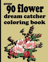 over 90 flower dream catcher coloring book: Coloring Book with 100 Detailed Flower Designs for Relaxation and Stress Relief B0926TNW73 Book Cover