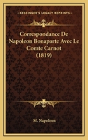 Correspondance De Napoleon Bonaparte Avec Le Comte Carnot (1819) 1120429978 Book Cover