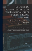 Le Guide Du Gourmet � Table, Or, a Practical Guide for Diners and Epicures: Contient l'Art de Faire Un Menu, La Description de 3,000 Plats Avec Leurs Propres D�nominations, l'Art de Bien D�couper � Ta 1018207015 Book Cover