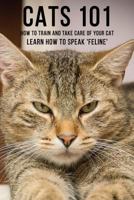 Cats 101 - How To Train and Take Care of Your Cat - Learn How To Speak 'Feline' 0368350045 Book Cover
