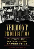 Vermont Prohibition: Teetotalers, Bootleggers & Corruption 1626199302 Book Cover