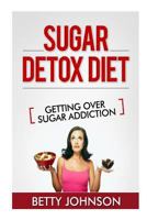 Sugar Detox Diet Getting Over Sugar Addiction: Breaking the Addiction to Sugar 1628843993 Book Cover