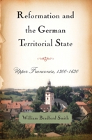 Reformation and the German Territorial State: Upper Franconia, 1300-1630 1580465668 Book Cover